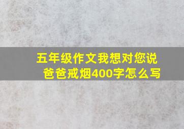 五年级作文我想对您说爸爸戒烟400字怎么写