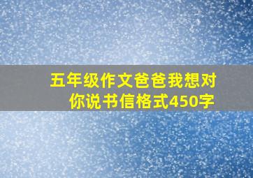 五年级作文爸爸我想对你说书信格式450字