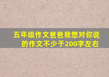 五年级作文爸爸我想对你说的作文不少于200字左右