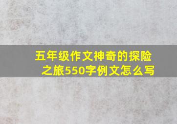 五年级作文神奇的探险之旅550字例文怎么写