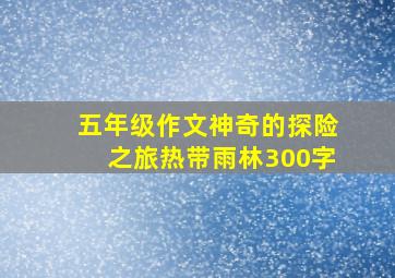 五年级作文神奇的探险之旅热带雨林300字