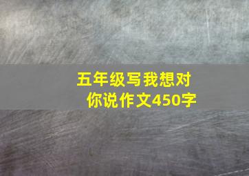 五年级写我想对你说作文450字