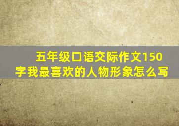 五年级口语交际作文150字我最喜欢的人物形象怎么写