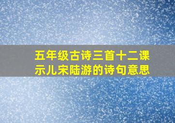 五年级古诗三首十二课示儿宋陆游的诗句意思