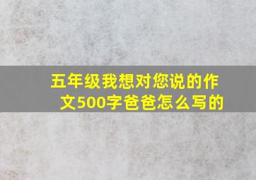 五年级我想对您说的作文500字爸爸怎么写的