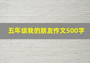 五年级我的朋友作文500字