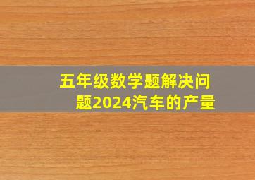 五年级数学题解决问题2024汽车的产量