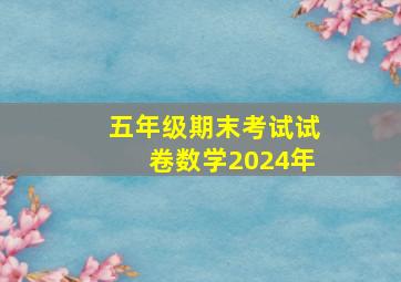 五年级期末考试试卷数学2024年