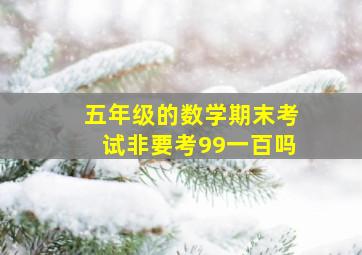 五年级的数学期末考试非要考99一百吗