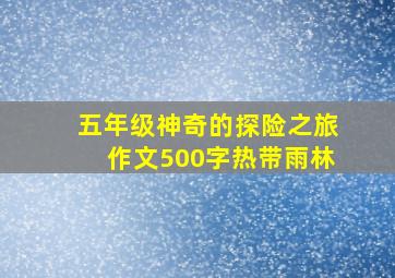 五年级神奇的探险之旅作文500字热带雨林