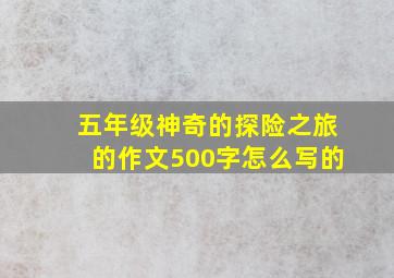 五年级神奇的探险之旅的作文500字怎么写的