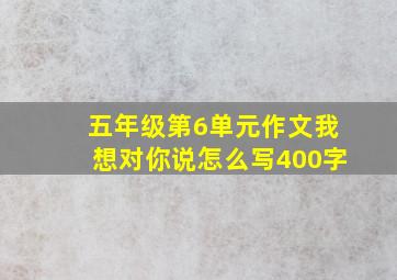 五年级第6单元作文我想对你说怎么写400字