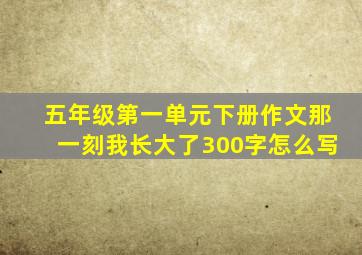 五年级第一单元下册作文那一刻我长大了300字怎么写