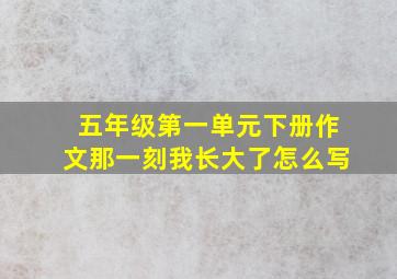 五年级第一单元下册作文那一刻我长大了怎么写