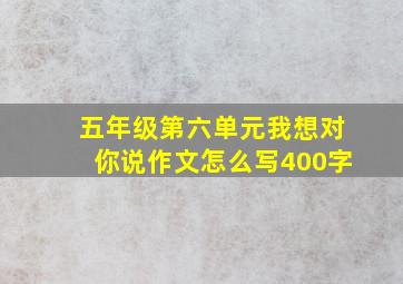 五年级第六单元我想对你说作文怎么写400字