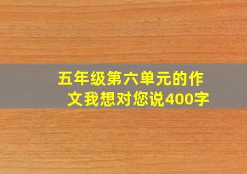 五年级第六单元的作文我想对您说400字