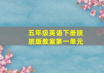 五年级英语下册陕旅版教案第一单元