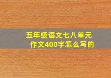 五年级语文七八单元作文400字怎么写的