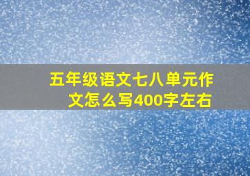 五年级语文七八单元作文怎么写400字左右