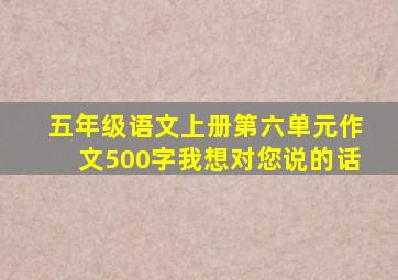 五年级语文上册第六单元作文500字我想对您说的话