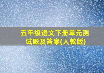 五年级语文下册单元测试题及答案(人教版)