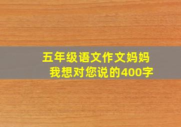 五年级语文作文妈妈我想对您说的400字