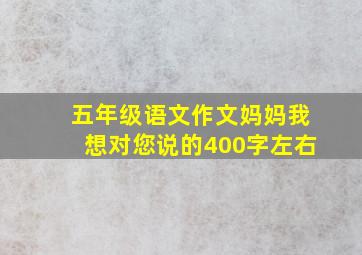 五年级语文作文妈妈我想对您说的400字左右