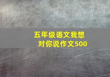 五年级语文我想对你说作文500