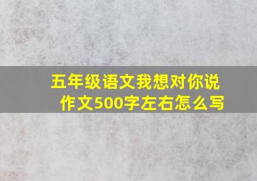 五年级语文我想对你说作文500字左右怎么写