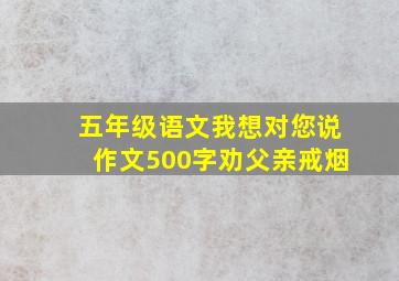 五年级语文我想对您说作文500字劝父亲戒烟