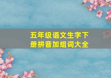 五年级语文生字下册拼音加组词大全