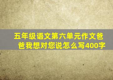 五年级语文第六单元作文爸爸我想对您说怎么写400字