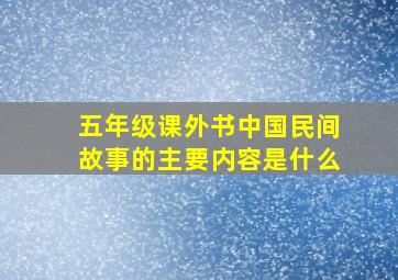 五年级课外书中国民间故事的主要内容是什么