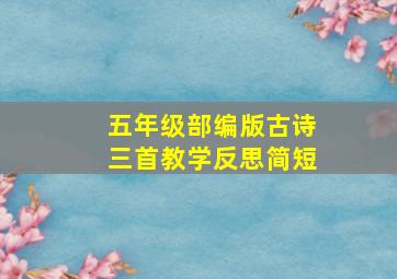 五年级部编版古诗三首教学反思简短