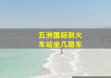 五洲国际到火车站坐几路车