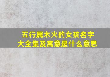 五行属木火的女孩名字大全集及寓意是什么意思