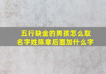 五行缺金的男孩怎么取名字姓陈章后面加什么字