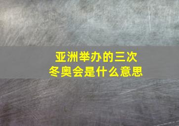 亚洲举办的三次冬奥会是什么意思