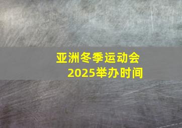 亚洲冬季运动会2025举办时间