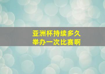 亚洲杯持续多久举办一次比赛啊