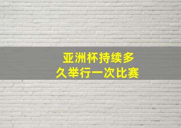 亚洲杯持续多久举行一次比赛