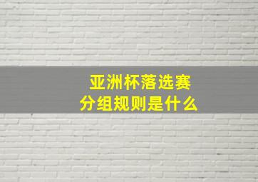 亚洲杯落选赛分组规则是什么