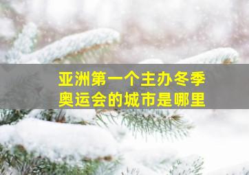 亚洲第一个主办冬季奥运会的城市是哪里