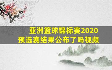 亚洲篮球锦标赛2020预选赛结果公布了吗视频