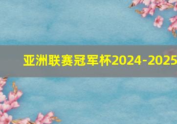 亚洲联赛冠军杯2024-2025