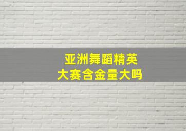 亚洲舞蹈精英大赛含金量大吗