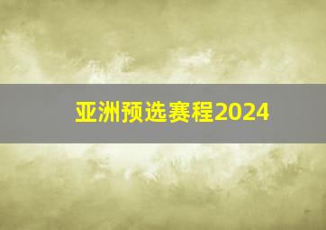 亚洲预选赛程2024