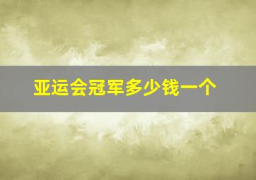 亚运会冠军多少钱一个