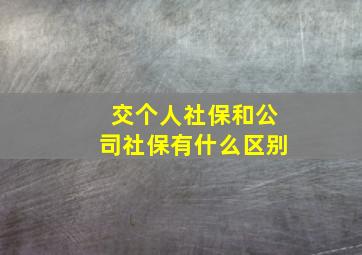 交个人社保和公司社保有什么区别