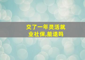 交了一年灵活就业社保,能退吗